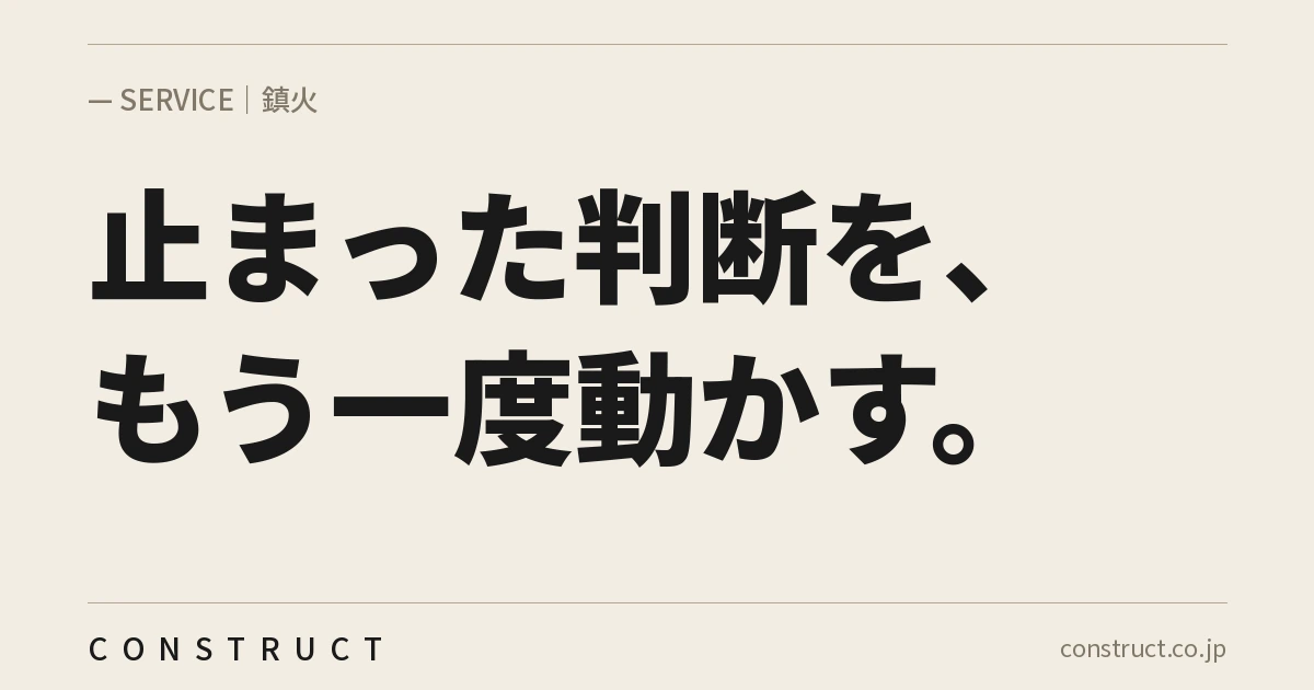 株式会社Constructの鎮火サービス画像。「止まった判断を、もう一度動かす。」と記載。