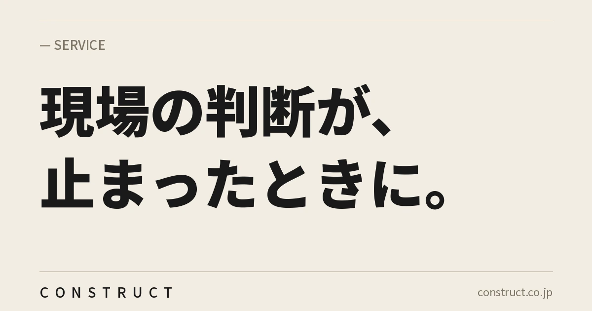 株式会社Constructの事業内容ページ画像。「現場の判断が、止まったときに。」と記載。